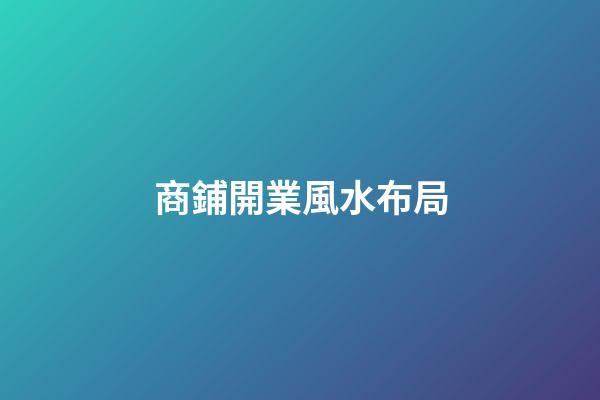 商鋪開業風水布局