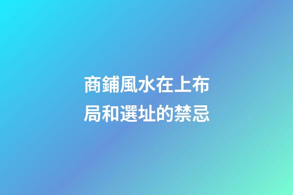 商鋪風水在上布局和選址的禁忌