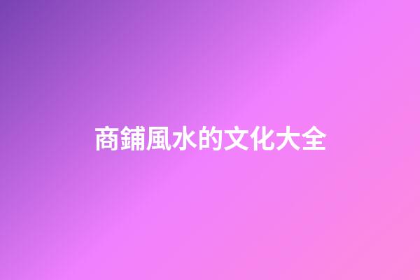 商鋪風水的文化大全