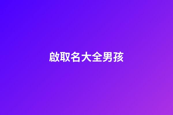 啟取名大全男孩(啟取名好不好)-第1張-男孩起名-玄機派