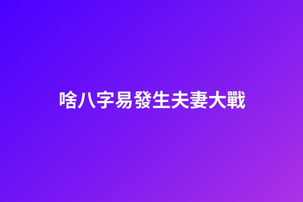 啥八字易發生夫妻大戰