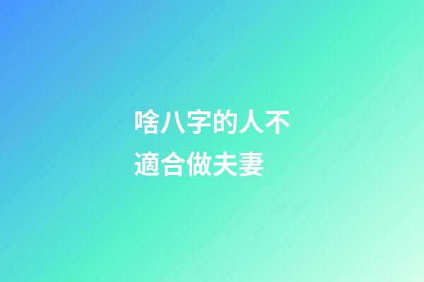 啥八字的人不適合做夫妻