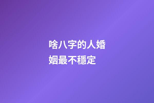 啥八字的人婚姻最不穩定