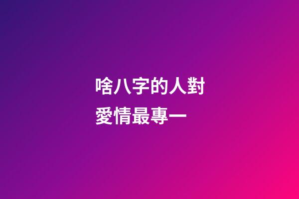 啥八字的人對愛情最專一