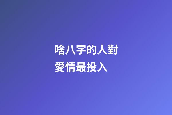 啥八字的人對愛情最投入