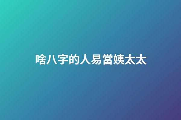 啥八字的人易當姨太太