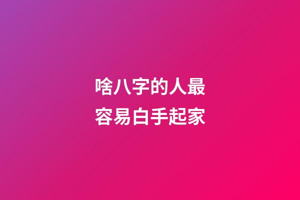 啥八字的人最容易白手起家