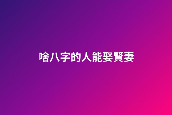 啥八字的人能娶賢妻
