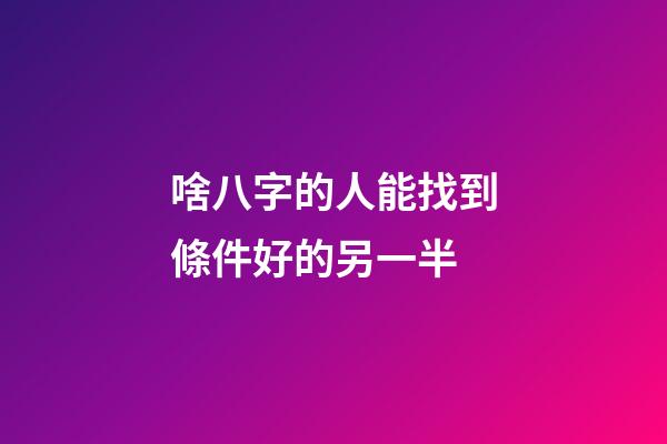 啥八字的人能找到條件好的另一半