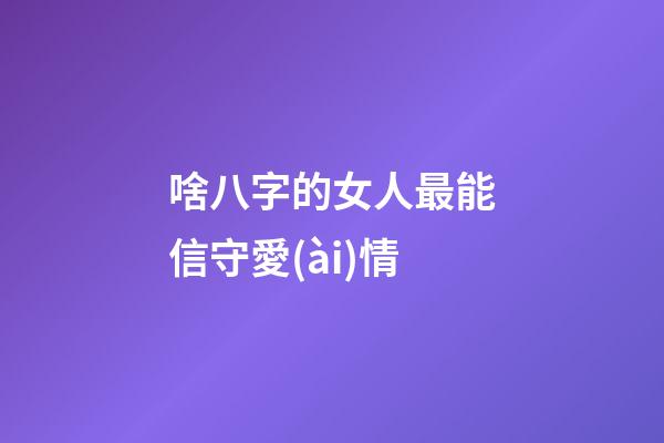 啥八字的女人最能信守愛(ài)情