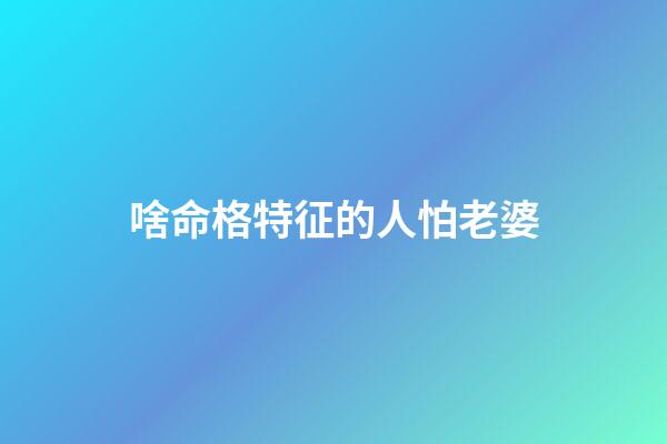 啥命格特征的人怕老婆
