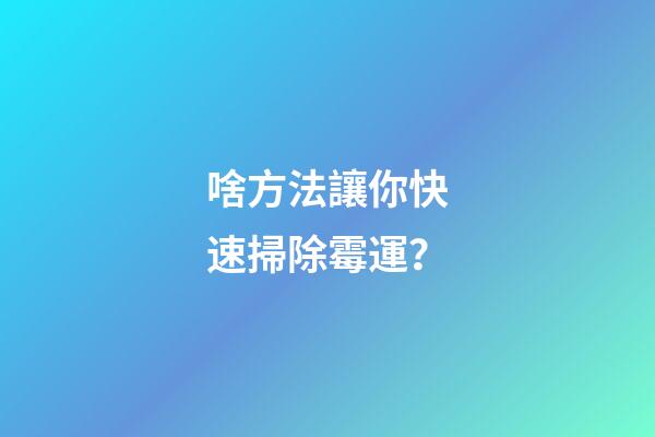 啥方法讓你快速掃除霉運？