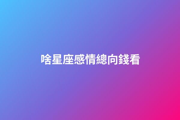啥星座感情總向錢看