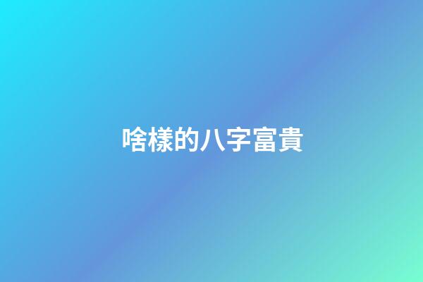 啥樣的八字富貴
