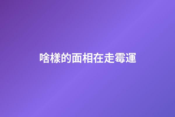 啥樣的面相在走霉運