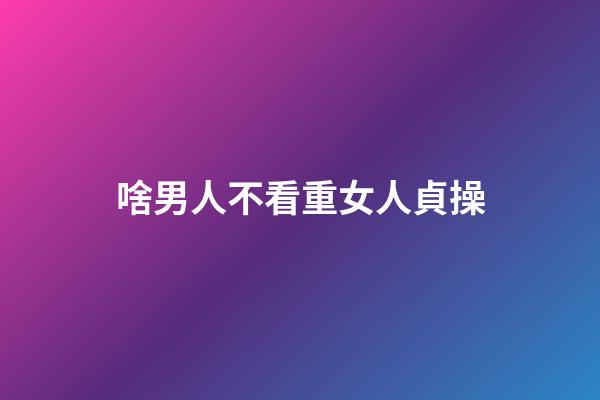 啥男人不看重女人貞操