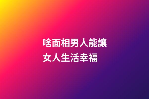 啥面相男人能讓女人生活幸福
