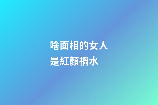 啥面相的女人是紅顏禍水