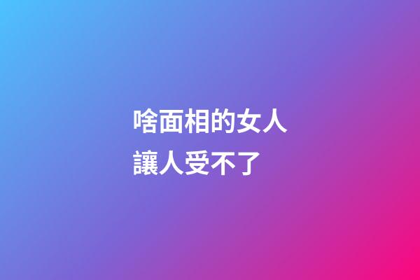 啥面相的女人讓人受不了