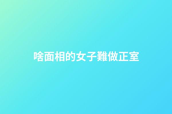 啥面相的女子難做正室