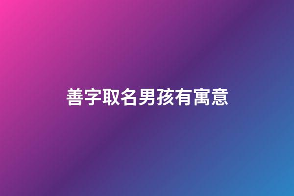 善字取名男孩有寓意(善字取名男孩有寓意好嗎)-第1張-男孩起名-玄機(jī)派
