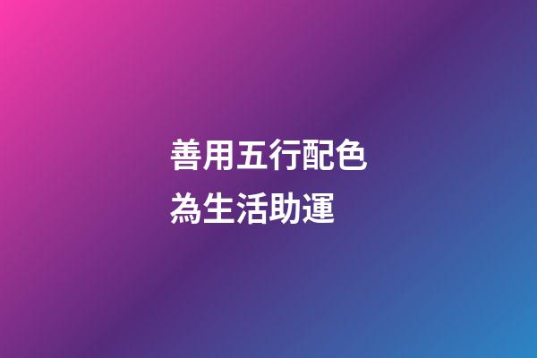 善用五行配色為生活助運