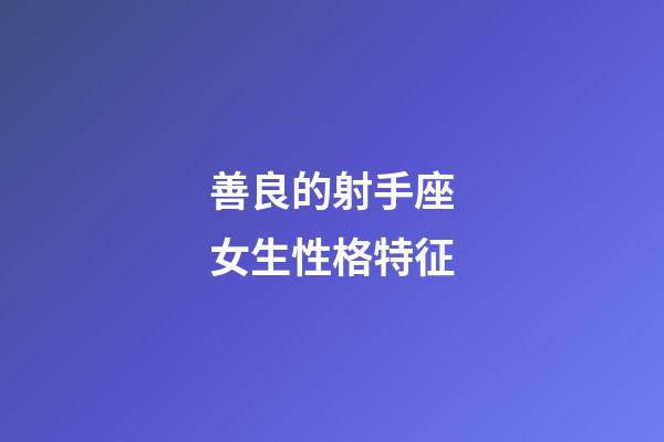 善良的射手座女生性格特征-第1張-星座運勢-玄機派