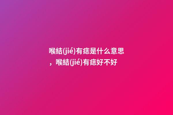 喉結(jié)有痣是什么意思，喉結(jié)有痣好不好