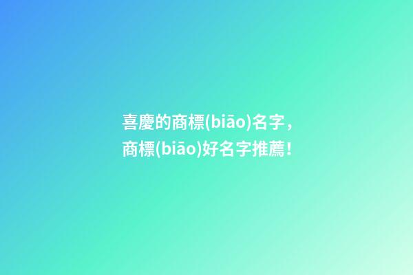 喜慶的商標(biāo)名字，商標(biāo)好名字推薦！