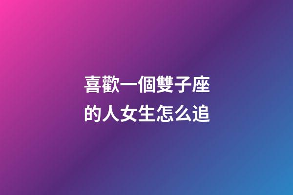 喜歡一個雙子座的人女生怎么追-第1張-星座運勢-玄機派