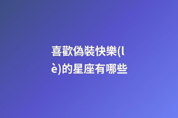 喜歡偽裝快樂(lè)的星座有哪些-第1張-星座運(yùn)勢(shì)-玄機(jī)派