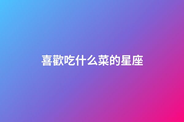 喜歡吃什么菜的星座