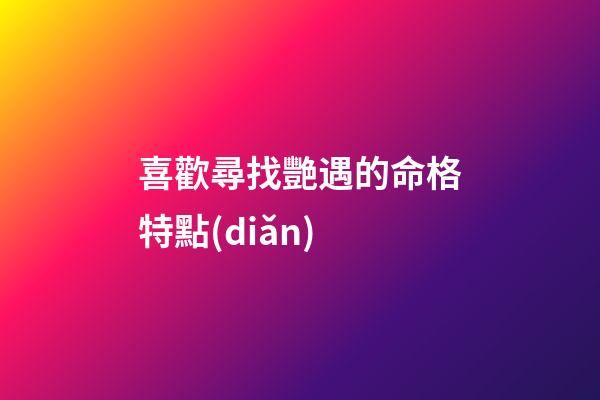 喜歡尋找艷遇的命格特點(diǎn)