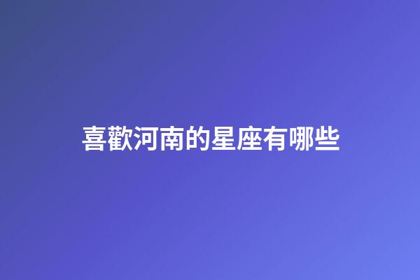 喜歡河南的星座有哪些