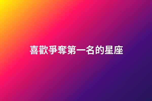 喜歡爭奪第一名的星座-第1張-星座運勢-玄機(jī)派