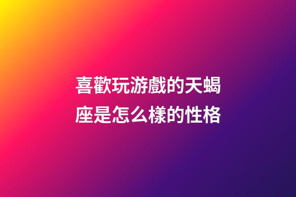 喜歡玩游戲的天蝎座是怎么樣的性格-第1張-星座運勢-玄機派