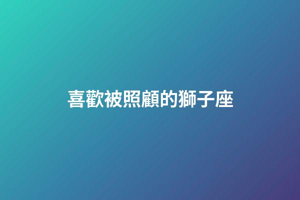 喜歡被照顧的獅子座-第1張-星座運勢-玄機派