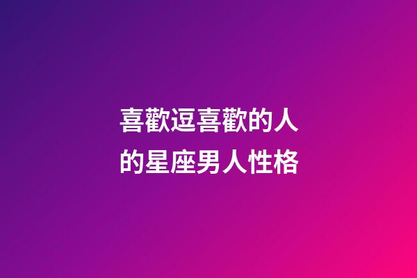 喜歡逗喜歡的人的星座男人性格-第1張-星座運(yùn)勢-玄機(jī)派