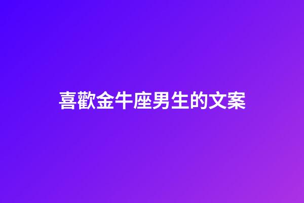 喜歡金牛座男生的文案-第1張-星座運勢-玄機派