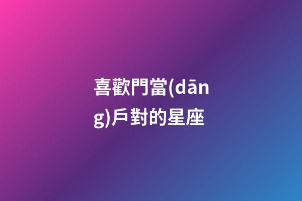 喜歡門當(dāng)戶對的星座-第1張-星座運(yùn)勢-玄機(jī)派