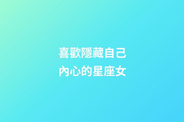 喜歡隱藏自己內心的星座女-第1張-星座運勢-玄機派