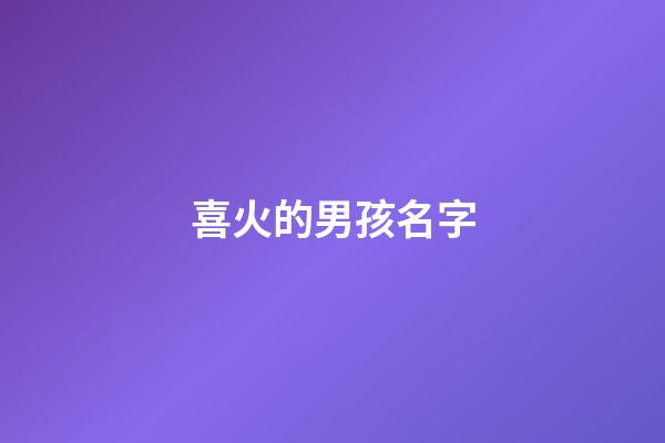喜火的男孩名字(喜火的男孩名字的字)-第1張-男孩起名-玄機派