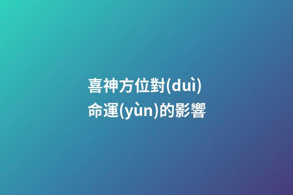 喜神方位對(duì)命運(yùn)的影響