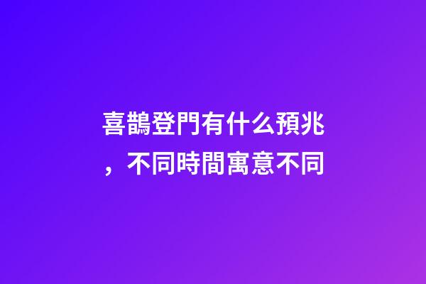 喜鵲登門有什么預兆，不同時間寓意不同