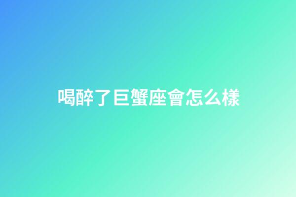喝醉了巨蟹座會怎么樣-第1張-星座運勢-玄機派