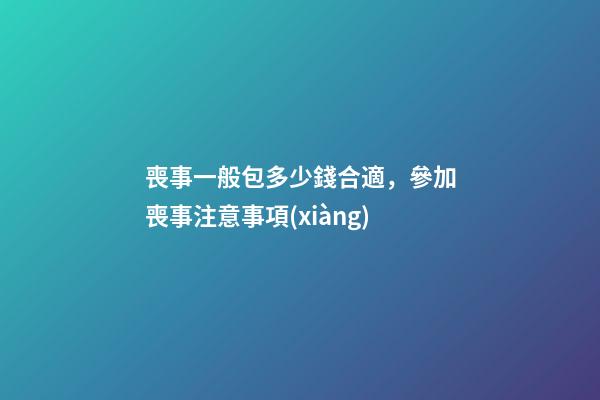 喪事一般包多少錢合適，參加喪事注意事項(xiàng)