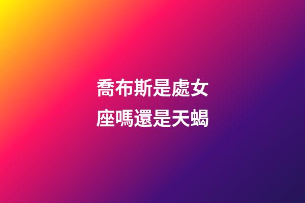 喬布斯是處女座嗎還是天蝎