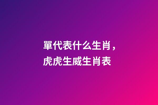 單代表什么生肖，虎虎生威生肖表-第1張-觀點-玄機派