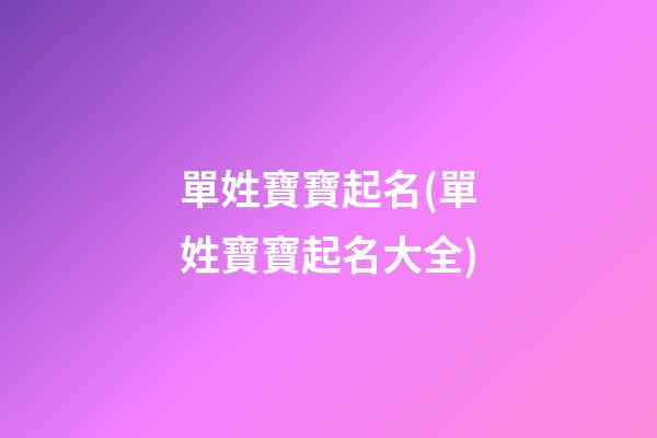 單姓寶寶起名(單姓寶寶起名大全)