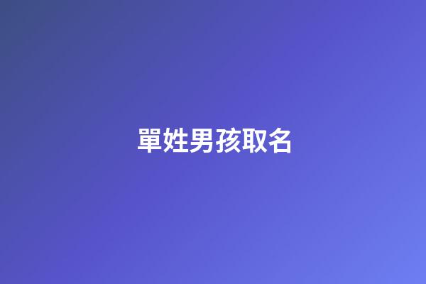 單姓男孩取名(單姓男孩取名字大全兩個字)-第1張-男孩起名-玄機派